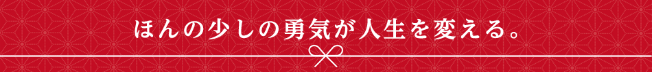 ほんの少しの勇気が人生を変える